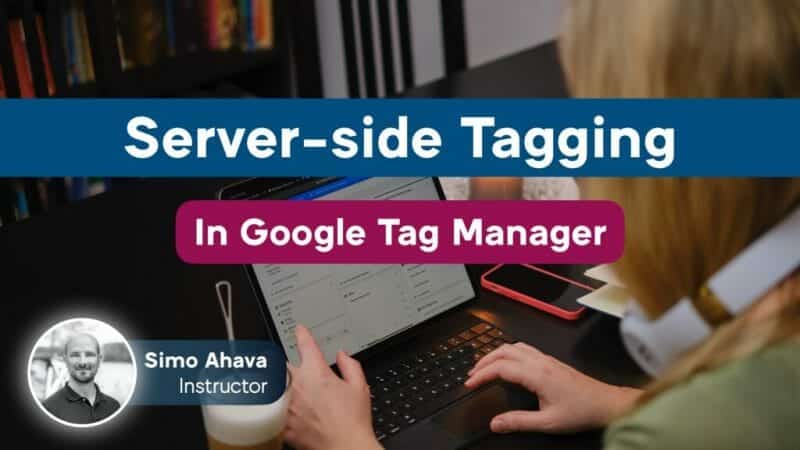 Simo Ahava – Server-Side Tagging In Google Tag Manager